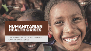 Humanitarian Health Crises- The Challenges of Delivering Care in War Zones