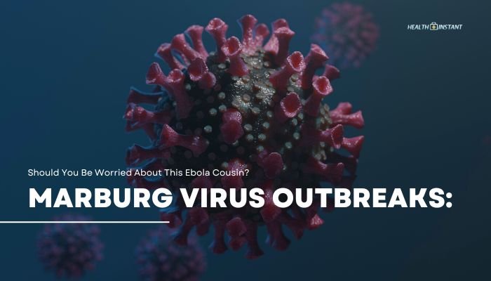 Marburg Virus Outbreaks- Should You Be Worried About This Ebola Cousin?