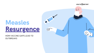 Measles Resurgence- How Vaccine Gaps Lead to Outbreaks